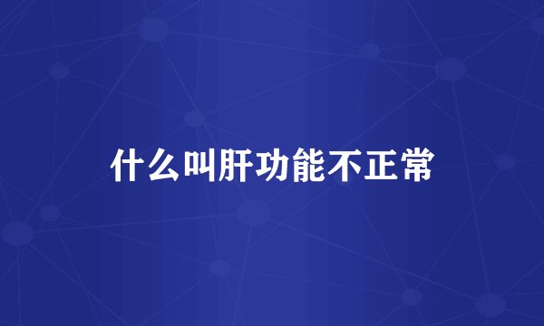 什么叫肝功能不正常