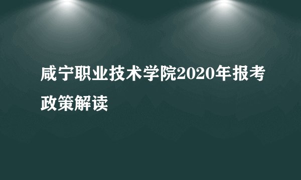咸宁职业技术学院2020年报考政策解读