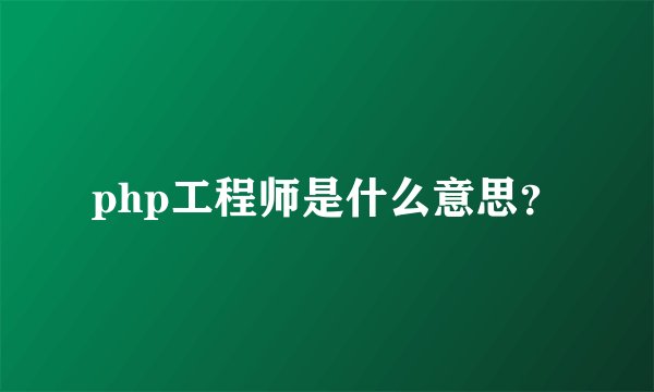 php工程师是什么意思？