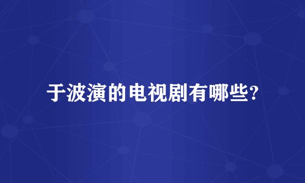 于波演的电视剧有哪些?