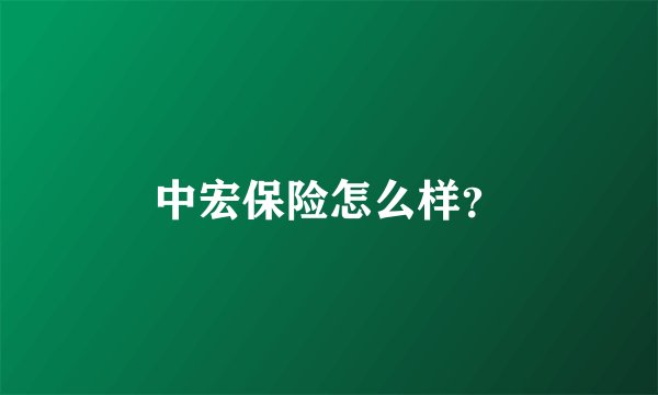 中宏保险怎么样?