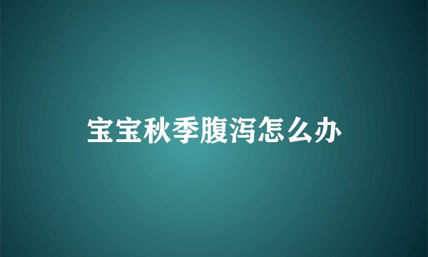 宝宝秋季腹泻怎么办