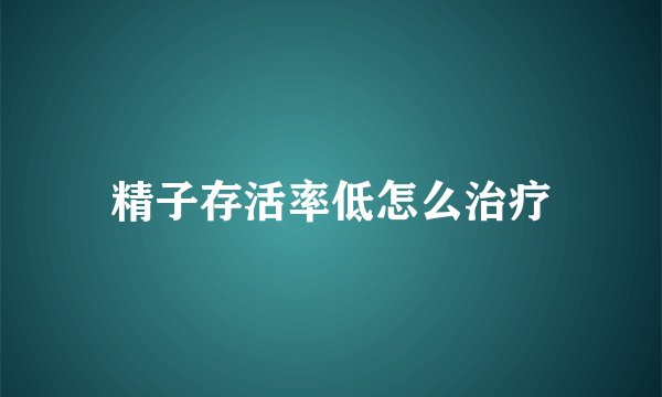 精子存活率低怎么治疗