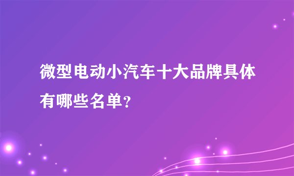 微型电动小汽车十大品牌具体有哪些名单？
