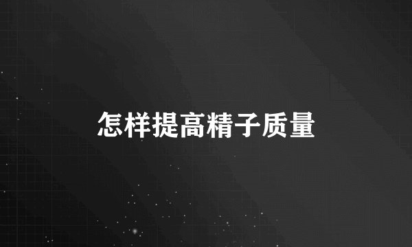 怎样提高精子质量