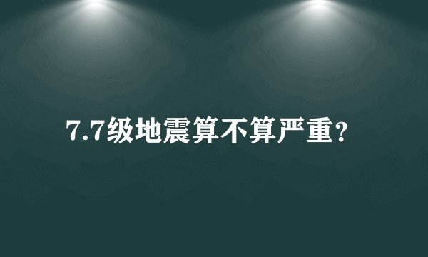 7.7级地震算不算严重？