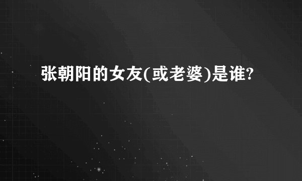 张朝阳的女友(或老婆)是谁?