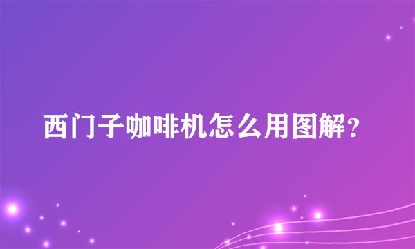 西门子咖啡机怎么用图解?