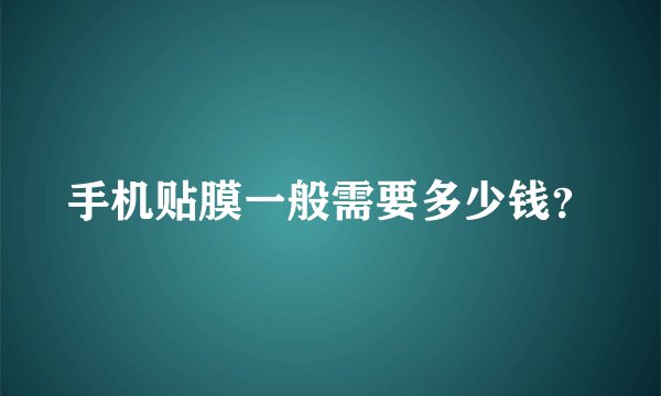 手机贴膜一般需要多少钱？