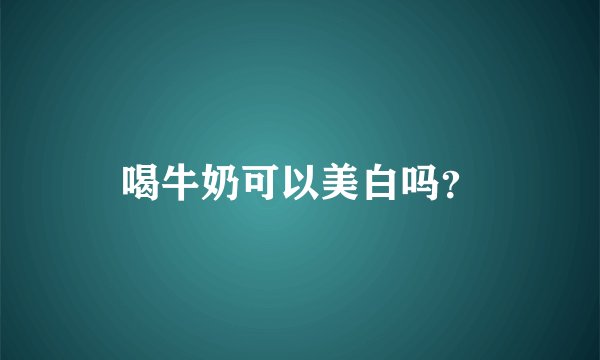 喝牛奶可以美白吗？