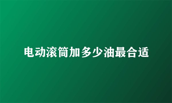电动滚筒加多少油最合适