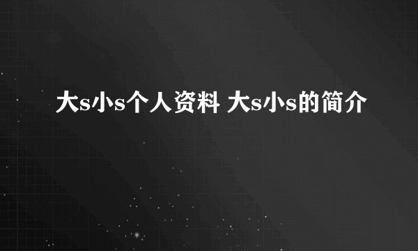大s小s个人资料 大s小s的简介