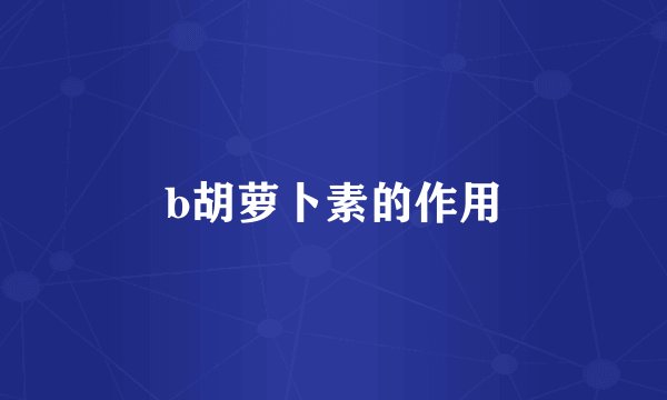 b胡萝卜素的作用