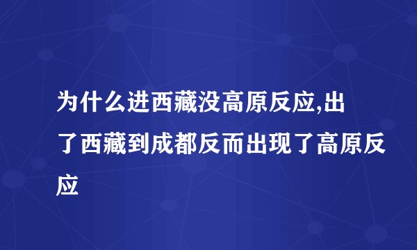 为什么进西藏没高原反应,出了西藏到成都反而出现了高原反应
