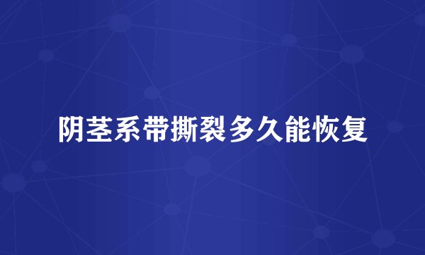 阴茎系带撕裂多久能恢复