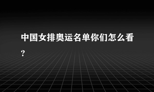 中国女排奥运名单你们怎么看？