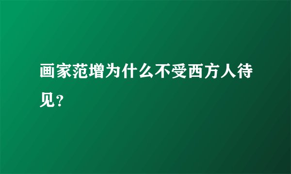 画家范增为什么不受西方人待见？