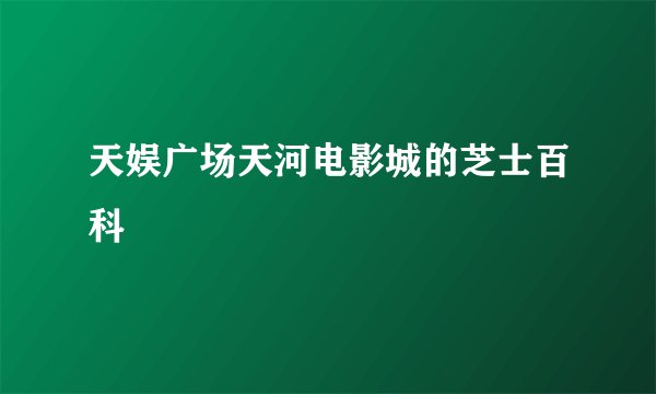 天娱广场天河电影城的芝士百科