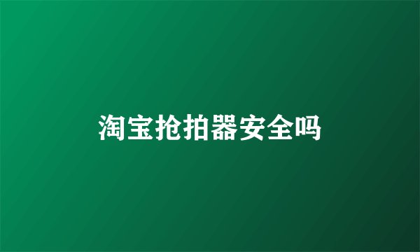 淘宝抢拍器安全吗