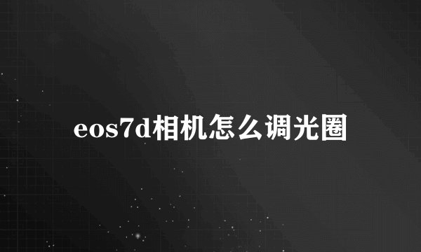 eos7d相机怎么调光圈