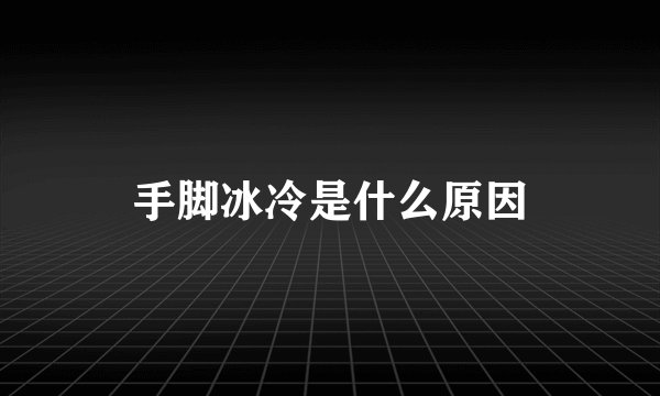 手脚冰冷是什么原因