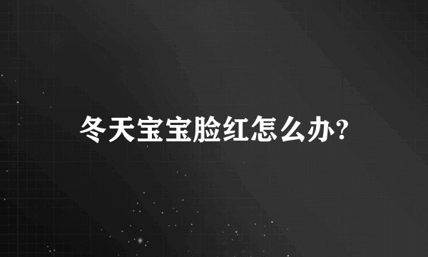 冬天宝宝脸红怎么办?