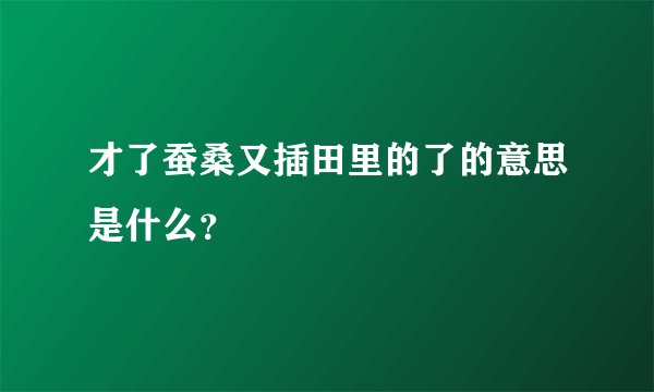 才了蚕桑又插田里的了的意思是什么？