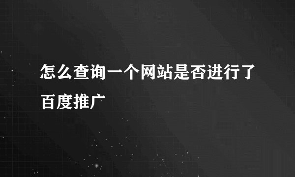 怎么查询一个网站是否进行了百度推广