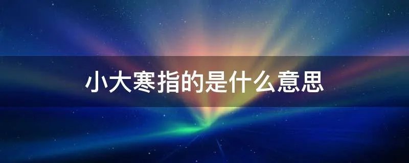 小大寒指的是什么意思