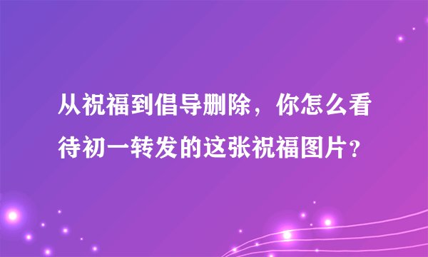 从祝福到倡导删除，你怎么看待初一转发的这张祝福图片？