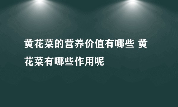 黄花菜的营养价值有哪些 黄花菜有哪些作用呢