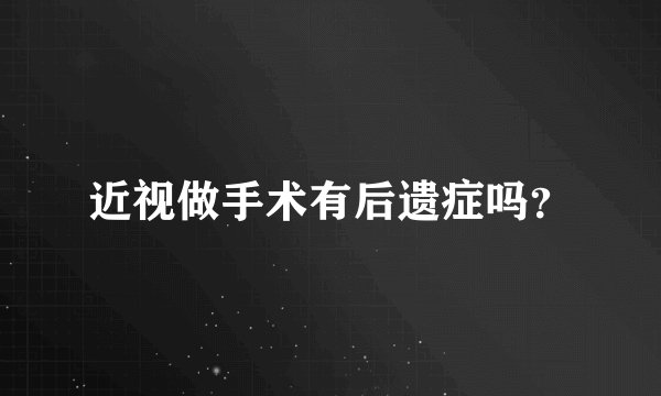 近视做手术有后遗症吗？