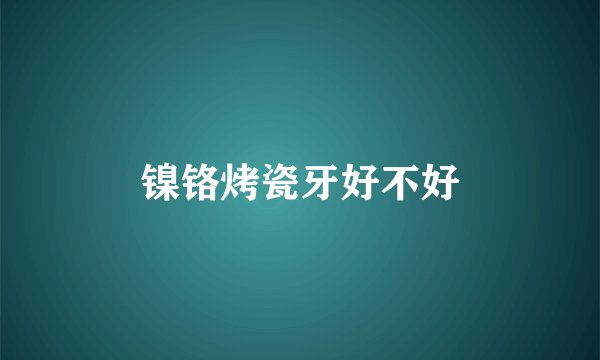 镍铬烤瓷牙好不好