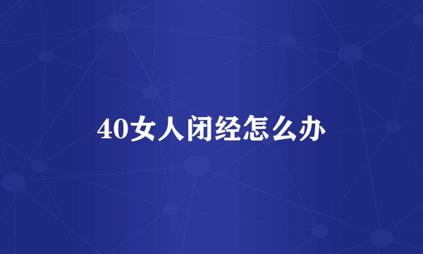 40女人闭经怎么办