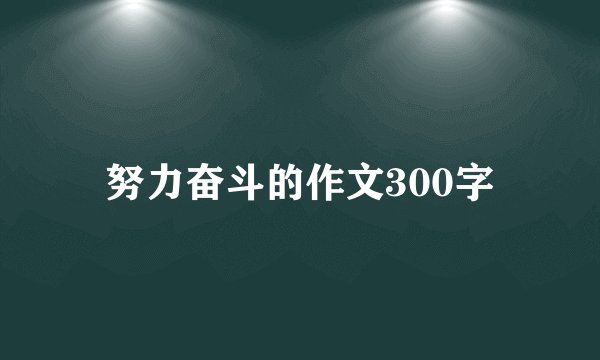 努力奋斗的作文300字