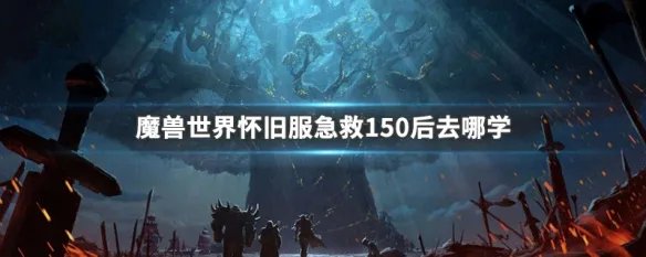 魔兽世界怀旧服急救150后去哪学