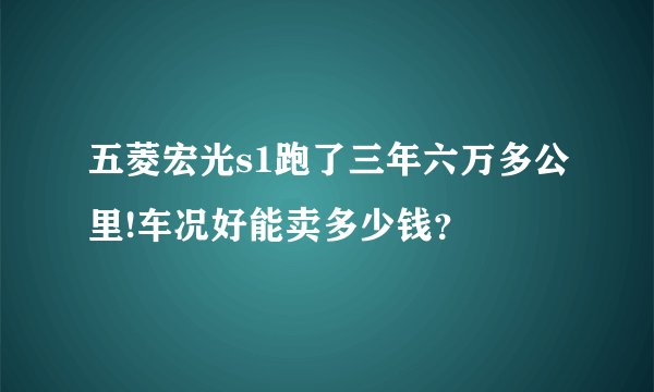 五菱宏光s1跑了三年六万多公里!车况好能卖多少钱？