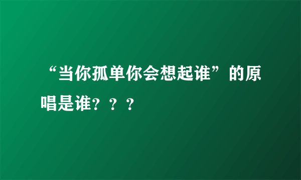 “当你孤单你会想起谁”的原唱是谁？？？