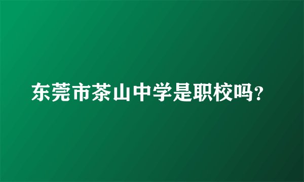 东莞市茶山中学是职校吗？