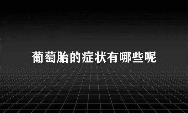 葡萄胎的症状有哪些呢