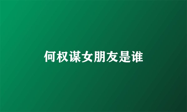 何权谋女朋友是谁