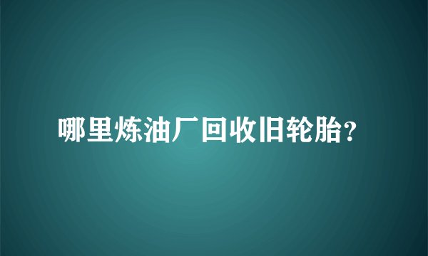 哪里炼油厂回收旧轮胎？