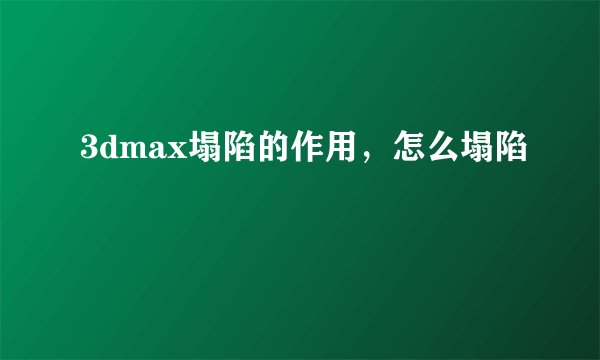 3dmax塌陷的作用，怎么塌陷