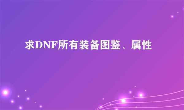 求DNF所有装备图鉴、属性