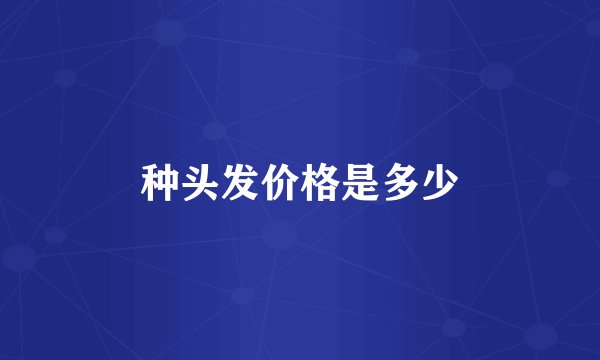 种头发价格是多少