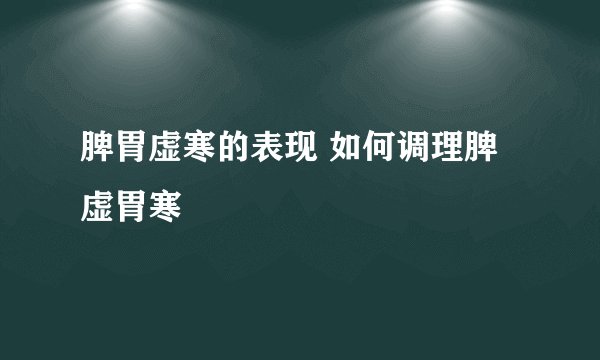 脾胃虚寒的表现 如何调理脾虚胃寒