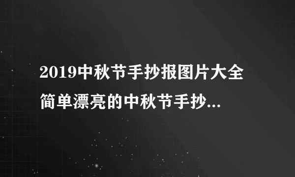 2019中秋节手抄报图片大全 简单漂亮的中秋节手抄报2019