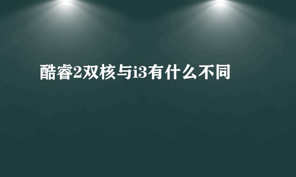 酷睿2双核与i3有什么不同