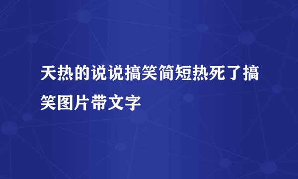 天热的说说搞笑简短热死了搞笑图片带文字