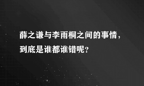 薛之谦与李雨桐之间的事情，到底是谁都谁错呢？